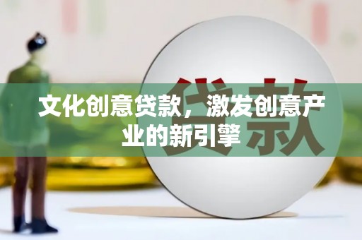 迁安市文化创意贷款，激发创意产业的新引擎